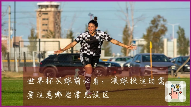 世界杯买球前必看，滚球投注时需要注意哪些常见误区