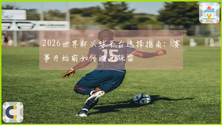 2026世界杯买球平台选择指南：赛事开始前如何避免踩雷