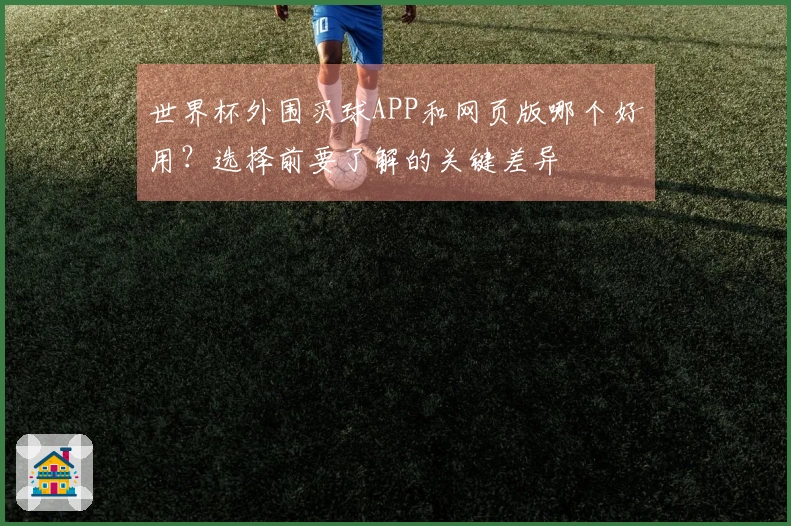 世界杯外围买球APP和网页版哪个好用？选择前要了解的关键差异
