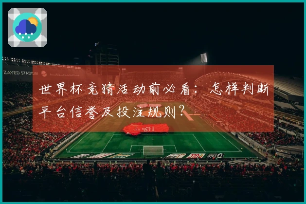世界杯竞猜活动前必看：怎样判断平台信誉及投注规则？