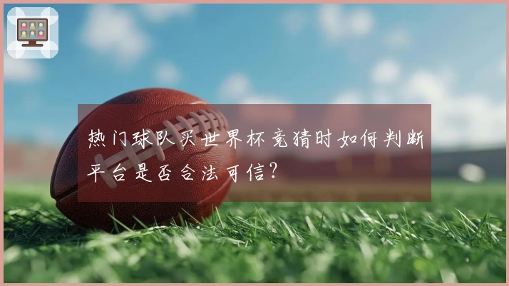 热门球队买世界杯竞猜时如何判断平台是否合法可信？
