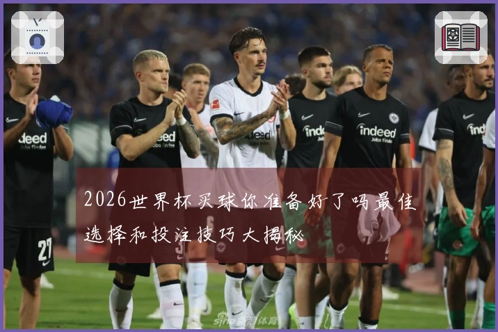 2026世界杯买球你准备好了吗最佳选择和投注技巧大揭秘