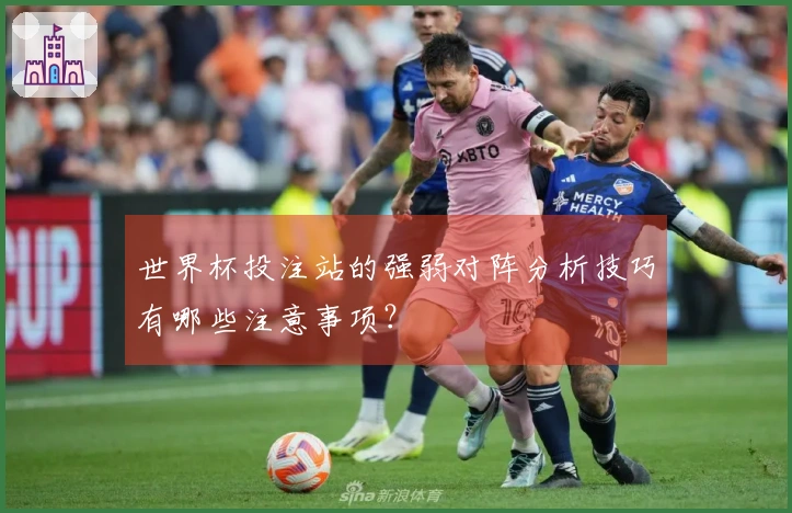 世界杯投注站的强弱对阵分析技巧有哪些注意事项？