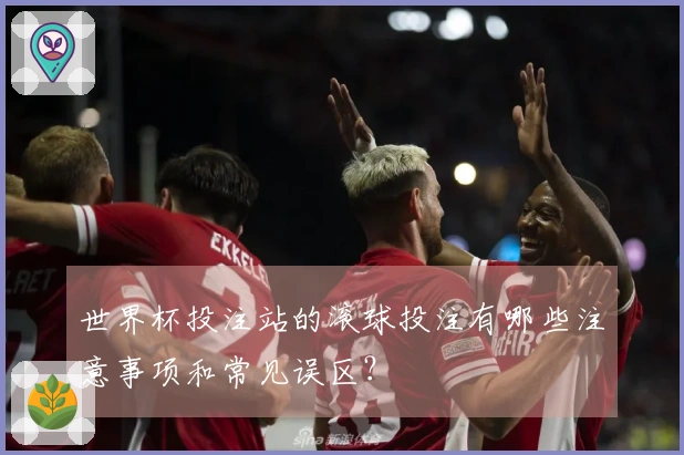 世界杯投注站的滚球投注有哪些注意事项和常见误区？