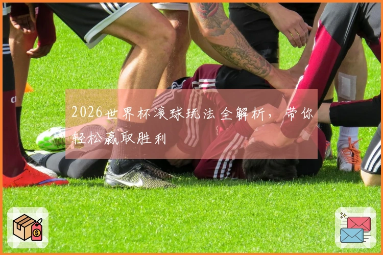 2026世界杯滚球玩法全解析，带你轻松赢取胜利