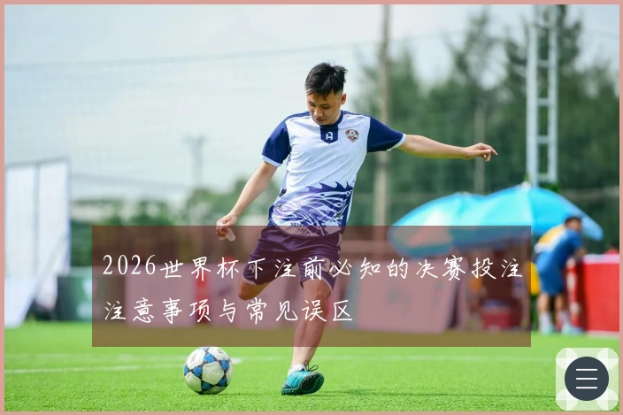 2026世界杯下注前必知的决赛投注注意事项与常见误区
