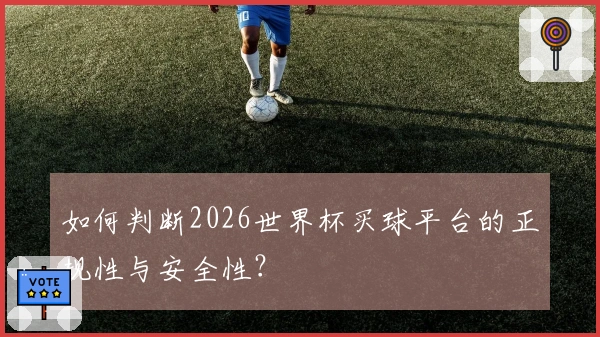 如何判断2026世界杯买球平台的正规性与安全性？